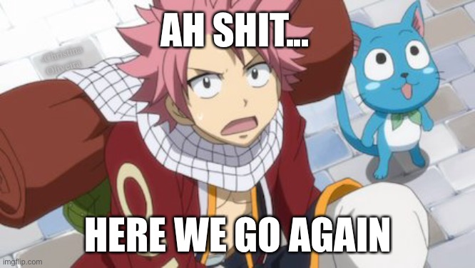Ships and fandoms war | AH SHIT... -Christina Oliveira; HERE WE GO AGAIN | image tagged in fairy tail,natsu fairytail,natsu,reaction meme,reaction image,anime meme | made w/ Imgflip meme maker