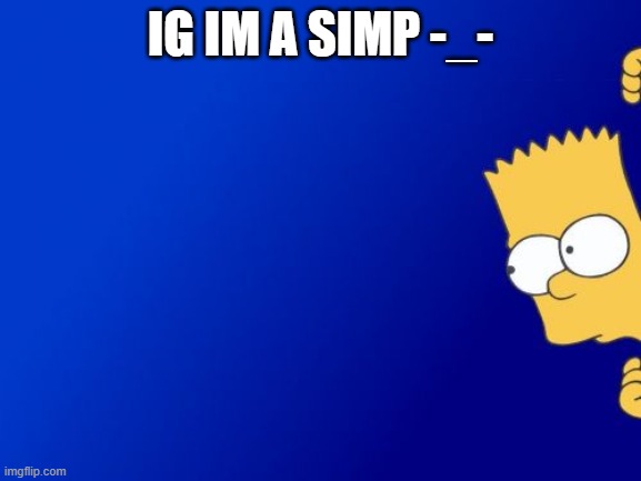 Bart Simpson Peeking Meme | IG IM A SIMP -_- | image tagged in memes,bart simpson peeking | made w/ Imgflip meme maker