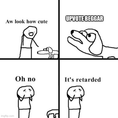 Oh no its retarted | UPVOTE BEGGAR | image tagged in oh no its retarted | made w/ Imgflip meme maker