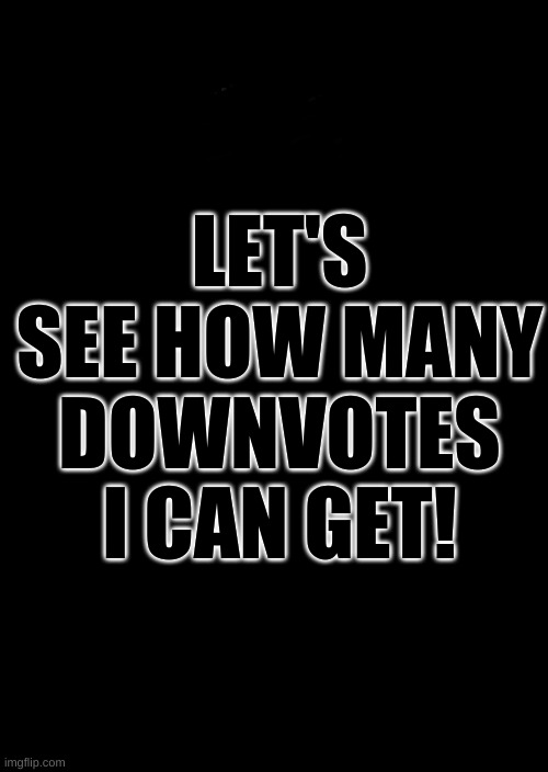 Gimme a Downbeat! | LET'S SEE HOW MANY DOWNVOTES I CAN GET! | image tagged in a black blank,downvote,gimme | made w/ Imgflip meme maker
