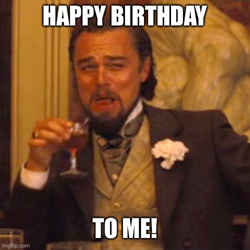 Laughing Leo Meme | HAPPY BIRTHDAY TO ME! | image tagged in memes,laughing leo | made w/ Imgflip meme maker