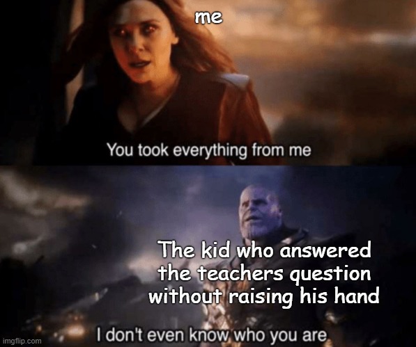 You took everything from me - I don't even know who you are |  me; The kid who answered the teachers question without raising his hand | image tagged in you took everything from me - i don't even know who you are | made w/ Imgflip meme maker