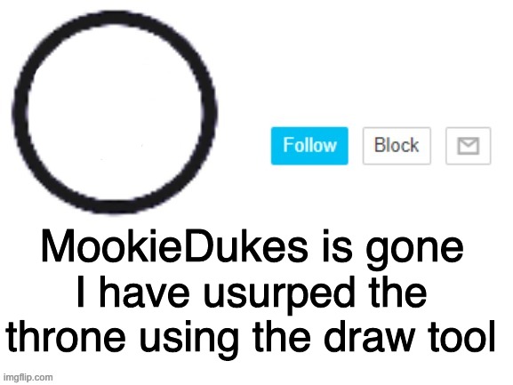 Troop78_MookieDukes | MookieDukes is gone; I have usurped the throne using the draw tool | image tagged in troop78_mookiedukes | made w/ Imgflip meme maker