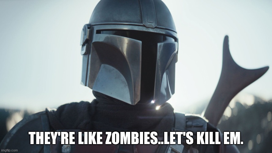 The Mandalorian. | THEY'RE LIKE ZOMBIES..LET'S KILL EM. | image tagged in the mandalorian | made w/ Imgflip meme maker