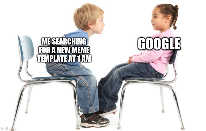 GOOGLE; ME SEARCHING FOR A NEW MEME TEMPLATE AT 1 AM | made w/ Imgflip meme maker