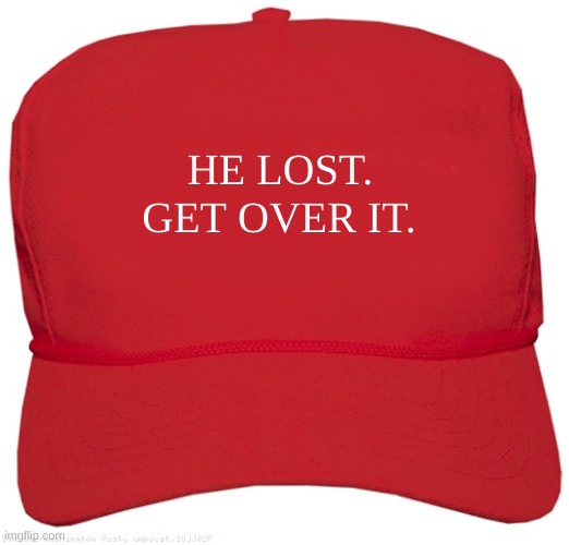 He Lost. Get Over It. | GET OVER IT. HE LOST. | image tagged in blank red maga hat | made w/ Imgflip meme maker