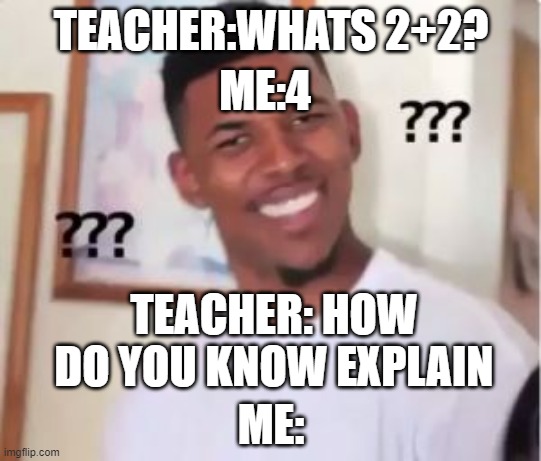 Nick Young | ME:4; TEACHER:WHATS 2+2? TEACHER: HOW DO YOU KNOW EXPLAIN; ME: | image tagged in nick young | made w/ Imgflip meme maker