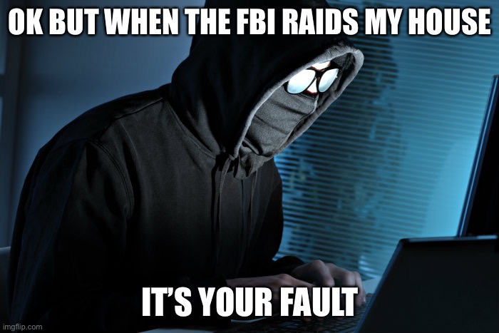 Paranoid | OK BUT WHEN THE FBI RAIDS MY HOUSE IT’S YOUR FAULT | image tagged in paranoid | made w/ Imgflip meme maker