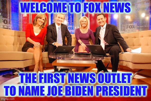 Fox News | WELCOME TO FOX NEWS; THE FIRST NEWS OUTLET TO NAME JOE BIDEN PRESIDENT | image tagged in fox news | made w/ Imgflip meme maker