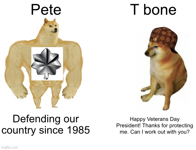 Buff Doge vs. Cheems | Pete; T bone; Defending our country since 1985; Happy Veterans Day President! Thanks for protecting me. Can I work out with you? | image tagged in memes,buff doge vs cheems | made w/ Imgflip meme maker