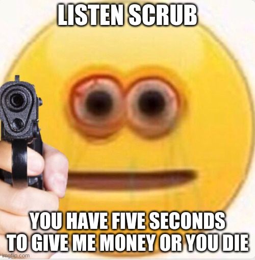 VIBE | LISTEN SCRUB; YOU HAVE FIVE SECONDS TO GIVE ME MONEY OR YOU DIE | image tagged in vibe,joe biden | made w/ Imgflip meme maker