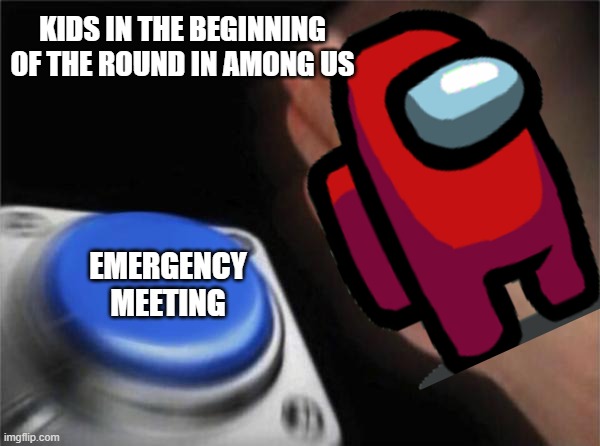 Blank Nut Button | KIDS IN THE BEGINNING OF THE ROUND IN AMONG US; EMERGENCY MEETING | image tagged in memes,blank nut button | made w/ Imgflip meme maker