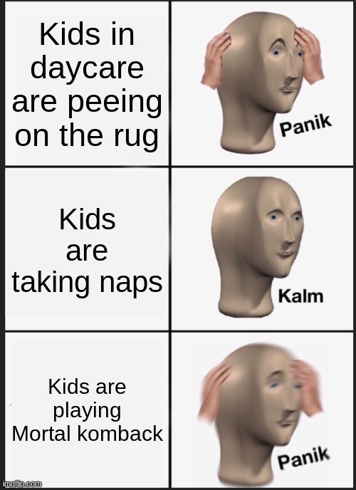 Panik Kalm Panik Meme | Kids in daycare are peeing on the rug Kids are taking naps Kids are playing Mortal komback | image tagged in memes,panik kalm panik | made w/ Imgflip meme maker