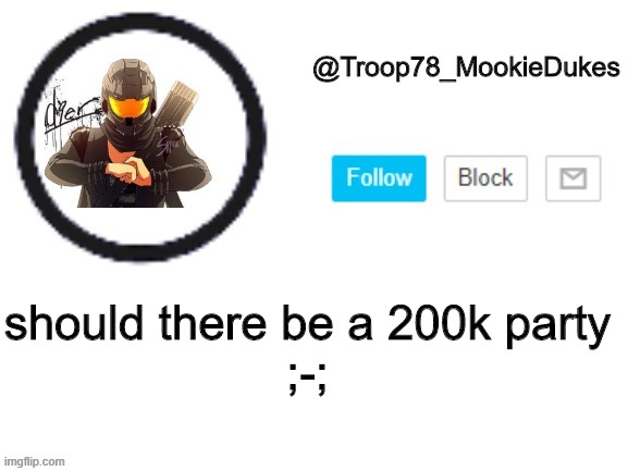 ;-; | should there be a 200k party

;-; | image tagged in troop78_mookiedukes | made w/ Imgflip meme maker