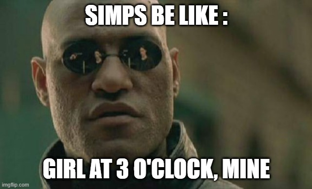 Matrix Morpheus Meme | SIMPS BE LIKE :; GIRL AT 3 O'CLOCK, MINE | image tagged in memes,matrix morpheus,simp | made w/ Imgflip meme maker