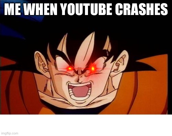 Crosseyed Goku | ME WHEN YOUTUBE CRASHES | image tagged in memes,crosseyed goku | made w/ Imgflip meme maker