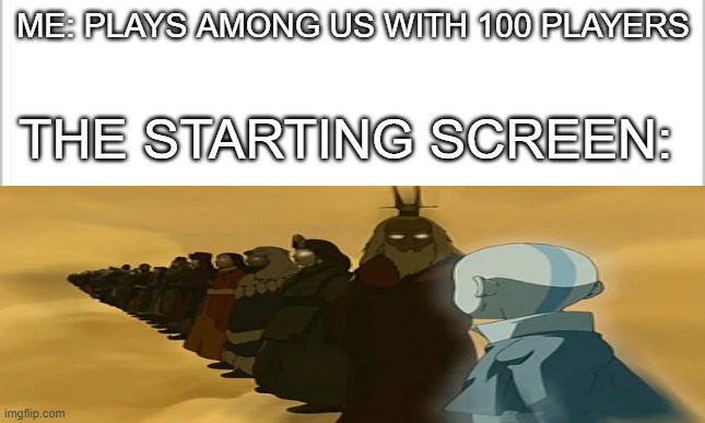 Among us but its 100 players | ME: PLAYS AMONG US WITH 100 PLAYERS; THE STARTING SCREEN: | image tagged in avatar the last airbender,among us | made w/ Imgflip meme maker