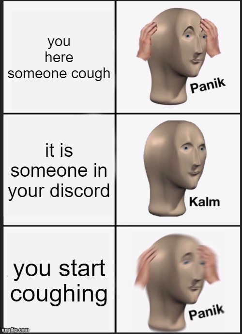 Panik Kalm Panik | you here someone cough; it is someone in your discord; you start coughing | image tagged in memes,panik kalm panik | made w/ Imgflip meme maker