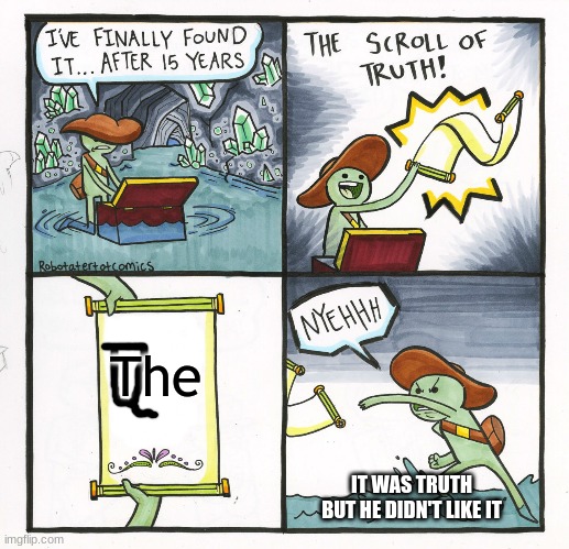 The Scroll Of Truth | The; IT WAS TRUTH BUT HE DIDN'T LIKE IT | image tagged in not funny,i did nazi that coming,dank memes | made w/ Imgflip meme maker