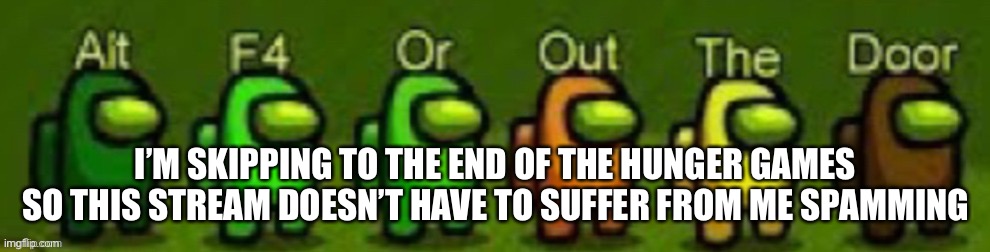 I’M SKIPPING TO THE END OF THE HUNGER GAMES SO THIS STREAM DOESN’T HAVE TO SUFFER FROM ME SPAMMING | made w/ Imgflip meme maker