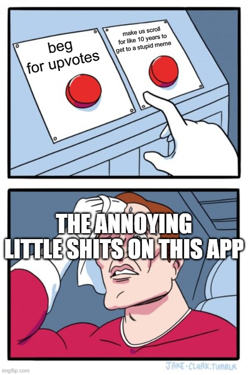 Two Buttons Meme | make us scroll for like 10 years to get to a stupid meme; beg for upvotes; THE ANNOYING LITTLE SHITS ON THIS APP | image tagged in memes,two buttons | made w/ Imgflip meme maker
