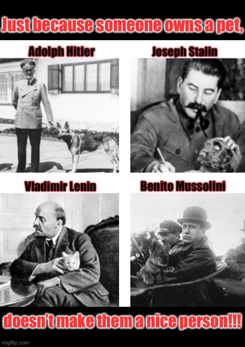 Dictators and their Pets | Just because someone owns a pet, doesn’t make them a nice person!!! | image tagged in dictator | made w/ Imgflip meme maker