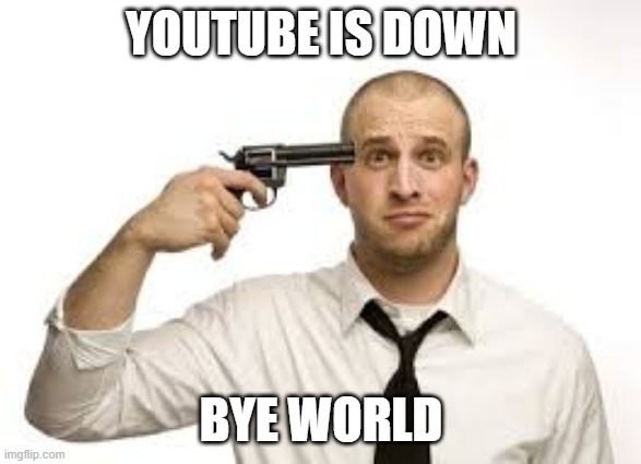 yt down | YOUTUBE IS DOWN; BYE WORLD | image tagged in dead | made w/ Imgflip meme maker