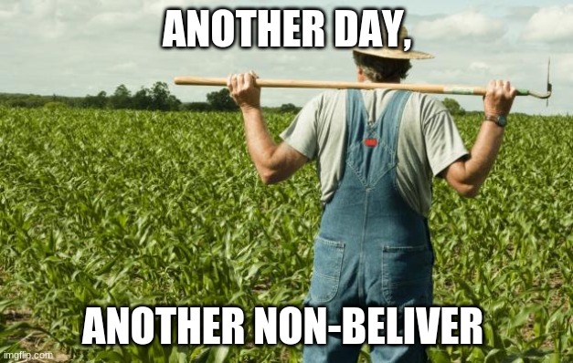 farmer | ANOTHER DAY, ANOTHER NON-BELIEVER | image tagged in farmer | made w/ Imgflip meme maker