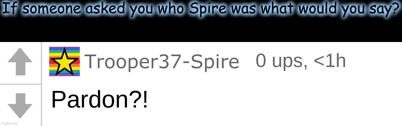 Pardon | If someone asked you who Spire was what would you say? | image tagged in pardon | made w/ Imgflip meme maker