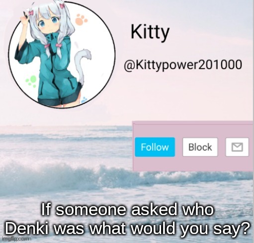 Kitty announcement template | If someone asked who Denki was what would you say? | image tagged in kitty announcement template | made w/ Imgflip meme maker