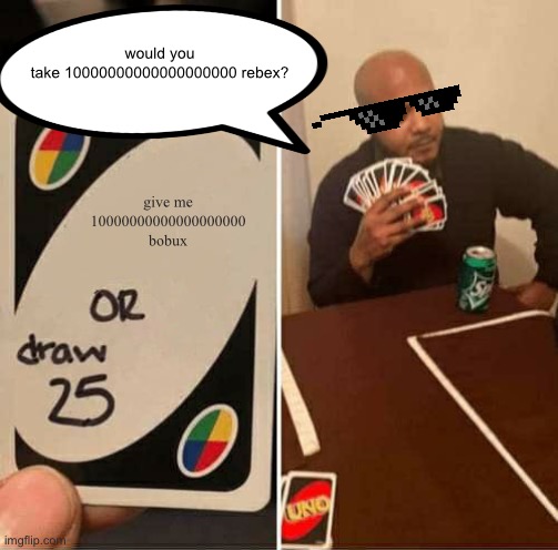UNO Draw 25 Cards Meme | would you take 10000000000000000000 rebex? give me 10000000000000000000 bobux | image tagged in memes,uno draw 25 cards | made w/ Imgflip meme maker