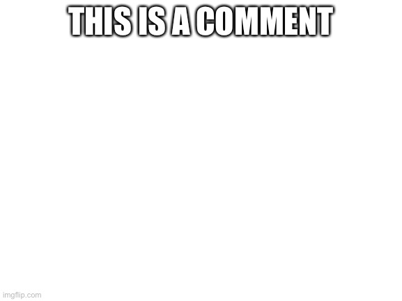 Blank White Template | THIS IS A COMMENT | image tagged in blank white template | made w/ Imgflip meme maker