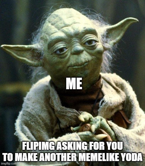 Star Wars Yoda | ME; FLIPIMG ASKING FOR YOU TO MAKE ANOTHER MEMELIKE YODA | image tagged in memes,star wars yoda | made w/ Imgflip meme maker