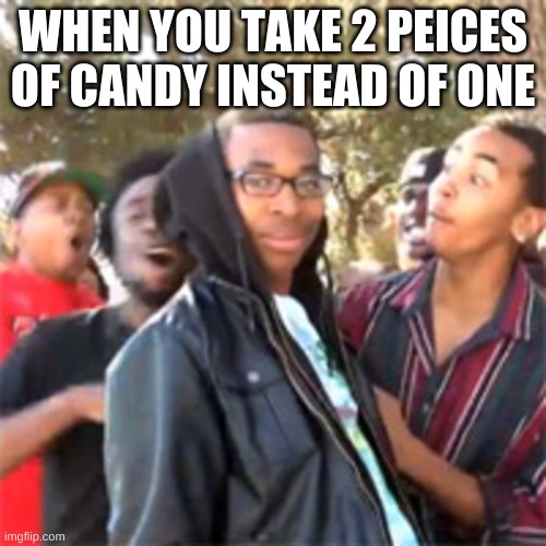black boy roast | WHEN YOU TAKE 2 PEICES OF CANDY INSTEAD OF ONE | image tagged in black boy roast | made w/ Imgflip meme maker