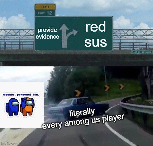 too true for comfort | provide evidence; red sus; literally every among us player | image tagged in memes,left exit 12 off ramp | made w/ Imgflip meme maker