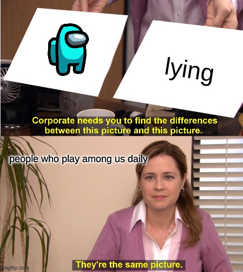 They're The Same Picture | lying; people who play among us daily | image tagged in memes,they're the same picture | made w/ Imgflip meme maker