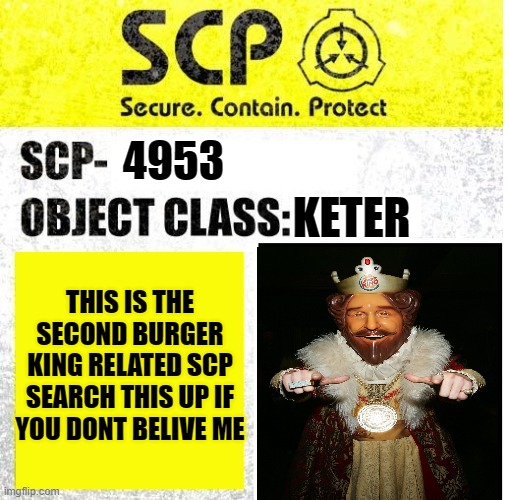 SCP Sign Generator | 4953; KETER; THIS IS THE SECOND BURGER KING RELATED SCP SEARCH THIS UP IF YOU DONT BELIVE ME | image tagged in scp sign generator | made w/ Imgflip meme maker