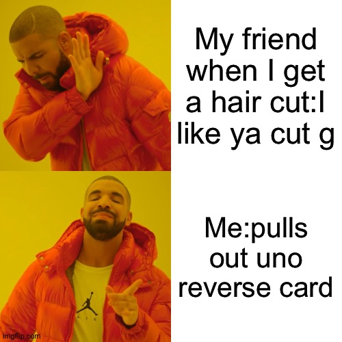Turn in place my guy | My friend when I get a hair cut:I like ya cut g; Me:pulls out uno reverse card | image tagged in memes,drake hotline bling | made w/ Imgflip meme maker