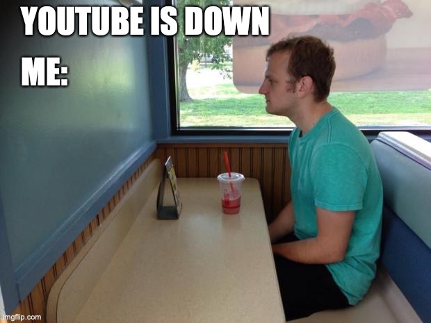 #YouTubeDOWN | YOUTUBE IS DOWN; ME: | image tagged in forever alone booth,youtube | made w/ Imgflip meme maker
