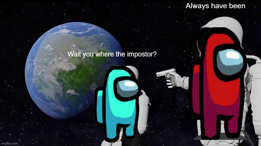 Always Has Been Meme | Always have been; Wait you where the impostor? | image tagged in memes,always has been | made w/ Imgflip meme maker