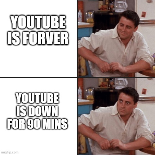 Joey Friends | YOUTUBE IS FORVER; YOUTUBE IS DOWN FOR 90 MINS | image tagged in joey friends | made w/ Imgflip meme maker