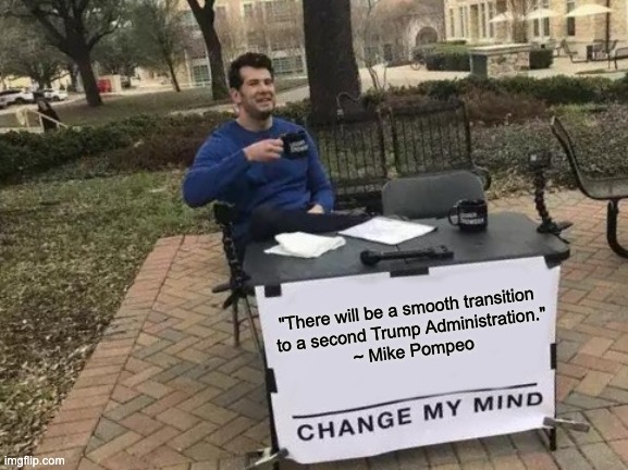 Smooth transition to Trump's 2nd term | "There will be a smooth transition 
to a second Trump Administration."
~ Mike Pompeo | image tagged in memes,change my mind,letsgetwordy,election 2020,donald trump | made w/ Imgflip meme maker