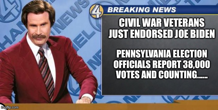 Breaking News | CIVIL WAR VETERANS JUST ENDORSED JOE BIDEN; PENNSYLVANIA ELECTION OFFICIALS REPORT 38,000 VOTES AND COUNTING...... | image tagged in ron burgandy | made w/ Imgflip meme maker