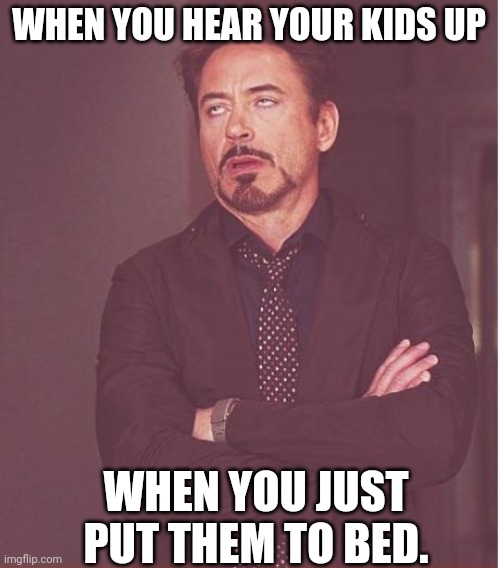 Face You Make Robert Downey Jr | WHEN YOU HEAR YOUR KIDS UP; WHEN YOU JUST PUT THEM TO BED. | image tagged in memes,face you make robert downey jr | made w/ Imgflip meme maker