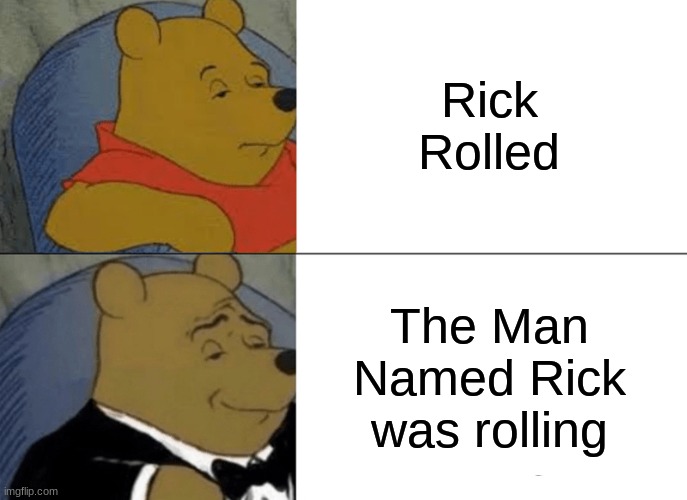 Rick Rolled The Man Named Rick was rolling | image tagged in memes,tuxedo winnie the pooh | made w/ Imgflip meme maker