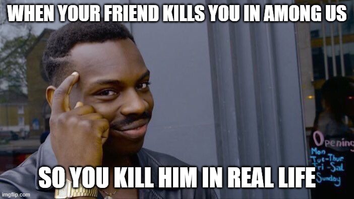 Roll Safe Think About It Meme | WHEN YOUR FRIEND KILLS YOU IN AMONG US; SO YOU KILL HIM IN REAL LIFE | image tagged in memes,roll safe think about it | made w/ Imgflip meme maker