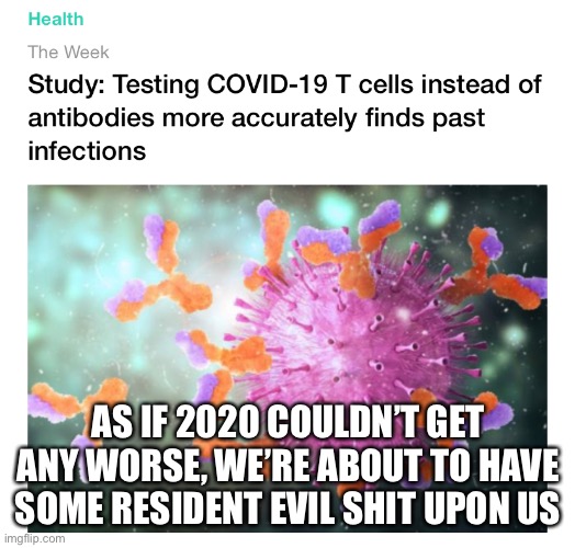 T cells, T virus, T 2020 | AS IF 2020 COULDN’T GET ANY WORSE, WE’RE ABOUT TO HAVE SOME RESIDENT EVIL SHIT UPON US | image tagged in resident evil | made w/ Imgflip meme maker