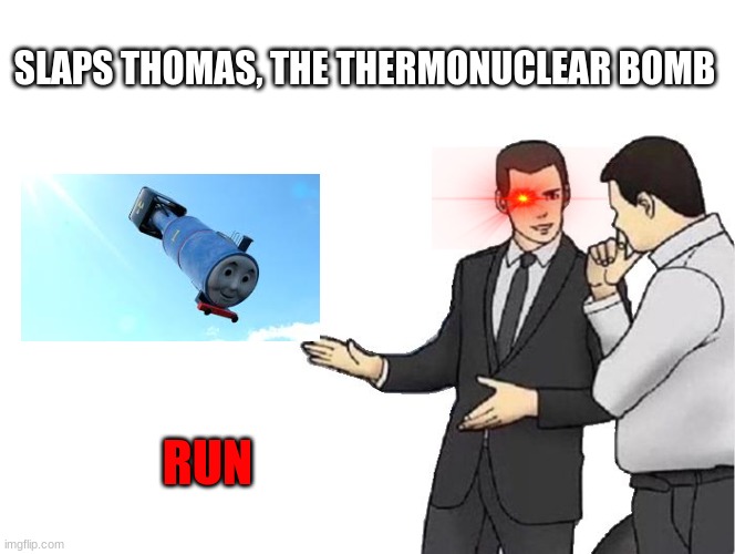 Slaps... Run... | SLAPS THOMAS, THE THERMONUCLEAR BOMB; RUN | image tagged in memes,car salesman slaps hood | made w/ Imgflip meme maker