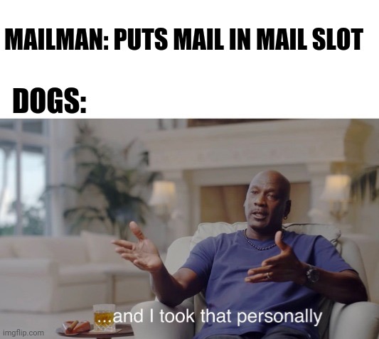 ...and I took that personally | MAILMAN: PUTS MAIL IN MAIL SLOT; DOGS: | image tagged in and i took that personally | made w/ Imgflip meme maker