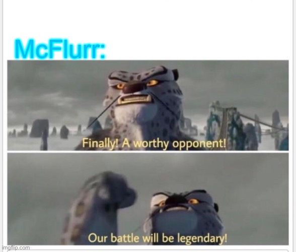 Finally! A worthy opponent! | McFlurr: | image tagged in finally a worthy opponent | made w/ Imgflip meme maker